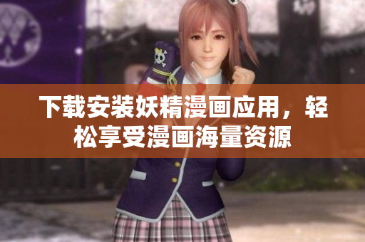 下载安装妖精漫画应用，轻松享受漫画海量资源