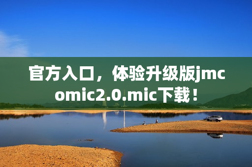 官方入口，体验升级版jmcomic2.0.mic下载！