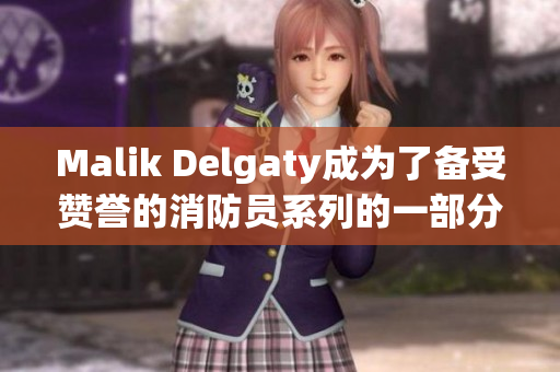 Malik Delgaty成为了备受赞誉的消防员系列的一部分
