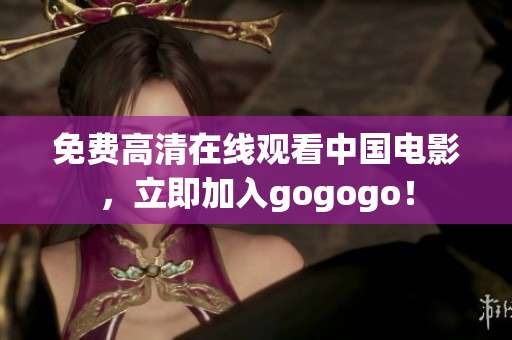 免费高清在线观看中国电影，立即加入gogogo！