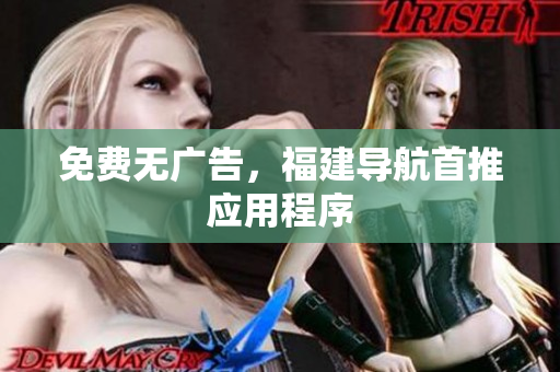免费无广告，福建导航首推应用程序