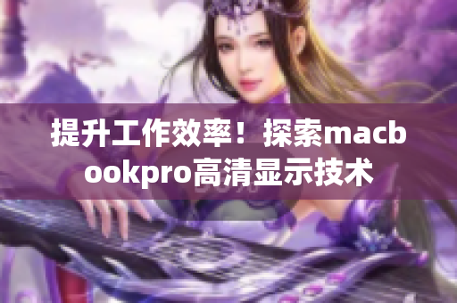 提升工作效率！探索macbookpro高清显示技术