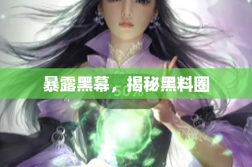 暴露黑幕，揭秘黑料圈