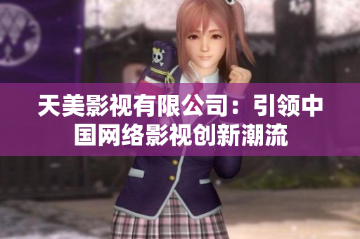 天美影视有限公司：引领中国网络影视创新潮流