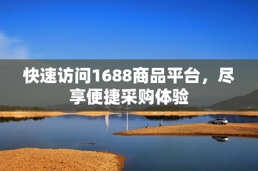 快速访问1688商品平台，尽享便捷采购体验