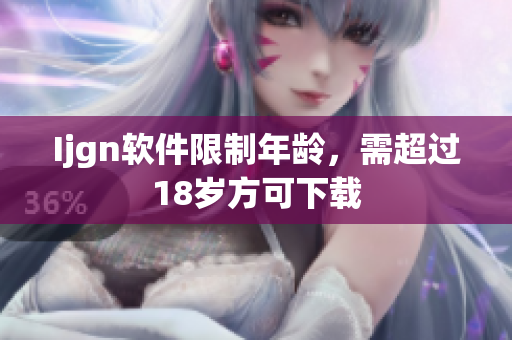 Ijgn软件限制年龄，需超过18岁方可下载