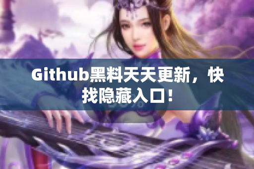 Github黑料天天更新，快找隐藏入口！