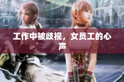 工作中被歧视，女员工的心声