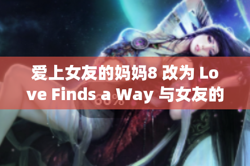 爱上女友的妈妈8 改为 Love Finds a Way 与女友的妈妈相恋的故事