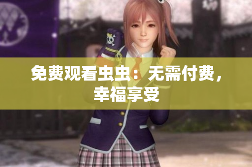 免费观看虫虫：无需付费，幸福享受