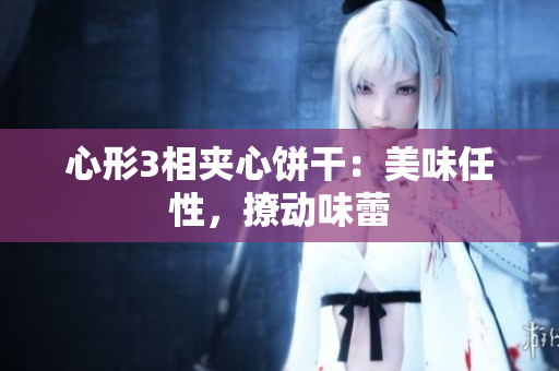 心形3相夹心饼干：美味任性，撩动味蕾