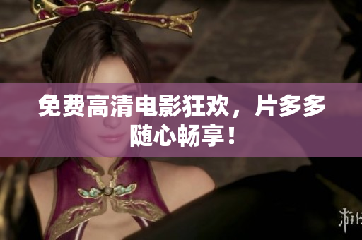 免费高清电影狂欢，片多多随心畅享！