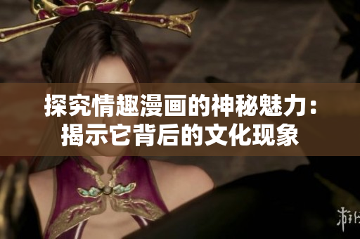 探究情趣漫画的神秘魅力：揭示它背后的文化现象