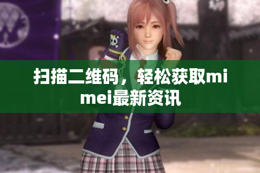 扫描二维码，轻松获取mimei最新资讯