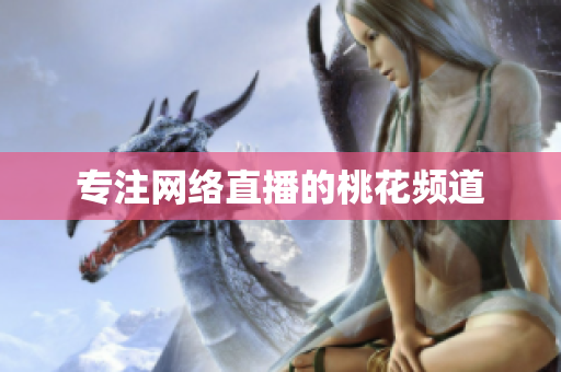 专注网络直播的桃花频道