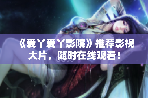 《爱丫爱丫影院》推荐影视大片，随时在线观看！