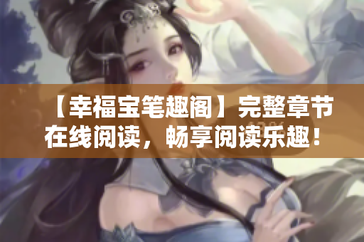 【幸福宝笔趣阁】完整章节在线阅读，畅享阅读乐趣！
