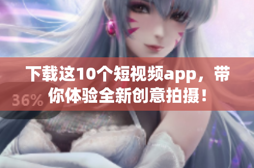 下载这10个短视频app，带你体验全新创意拍摄！