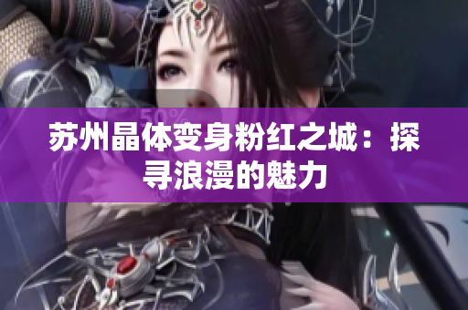 苏州晶体变身粉红之城：探寻浪漫的魅力