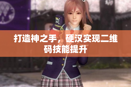 打造神之手，硬汉实现二维码技能提升