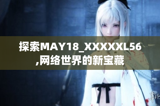 探索MAY18_XXXXXL56,网络世界的新宝藏