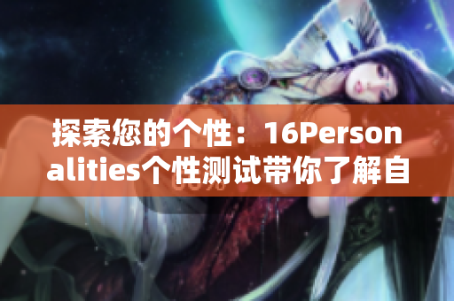 探索您的个性：16Personalities个性测试带你了解自我