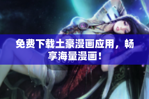 免费下载土豪漫画应用，畅享海量漫画！
