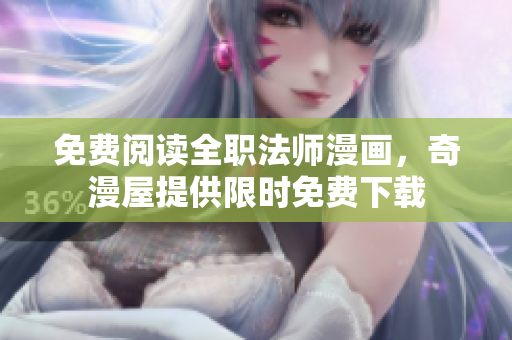 免费阅读全职法师漫画，奇漫屋提供限时免费下载