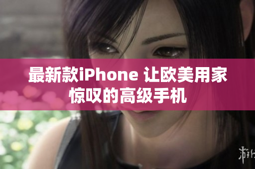 最新款iPhone 让欧美用家惊叹的高级手机