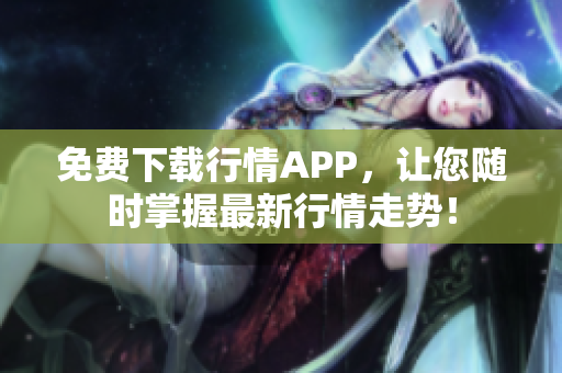 免费下载行情APP，让您随时掌握最新行情走势！