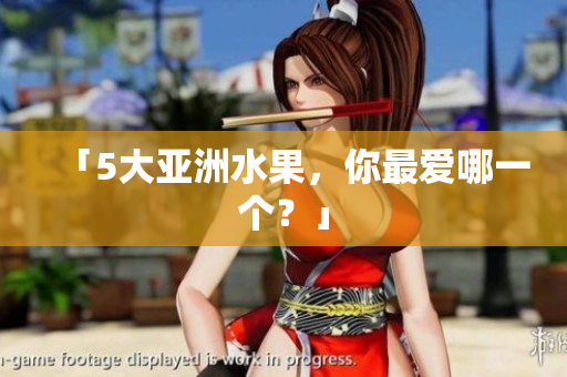 「5大亚洲水果，你最爱哪一个？」