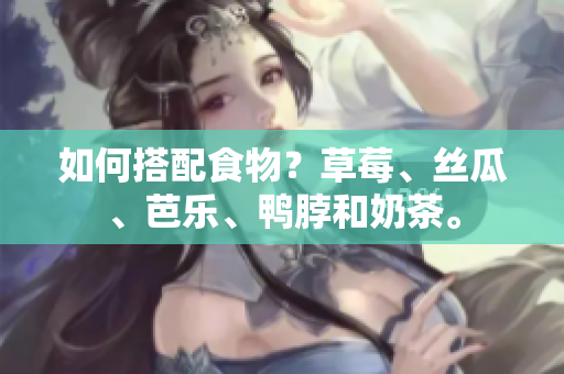 如何搭配食物？草莓、丝瓜、芭乐、鸭脖和奶茶。