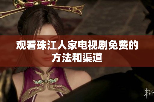 观看珠江人家电视剧免费的方法和渠道