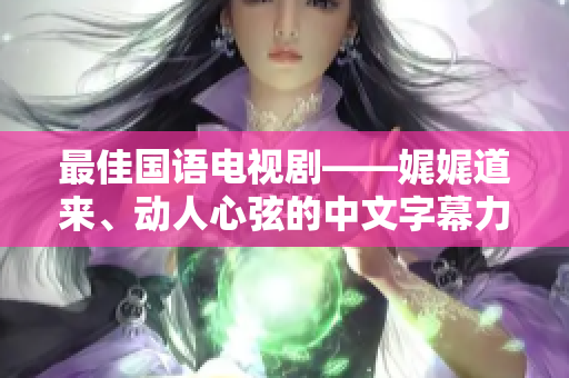 最佳国语电视剧——娓娓道来、动人心弦的中文字幕力作