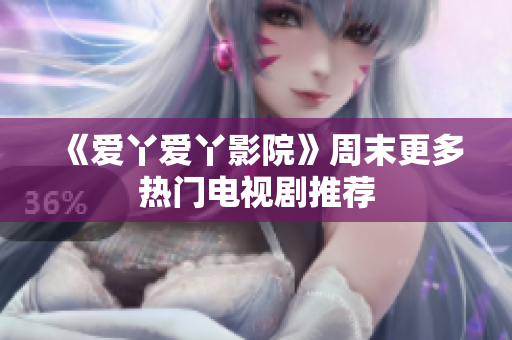 《爱丫爱丫影院》周末更多热门电视剧推荐