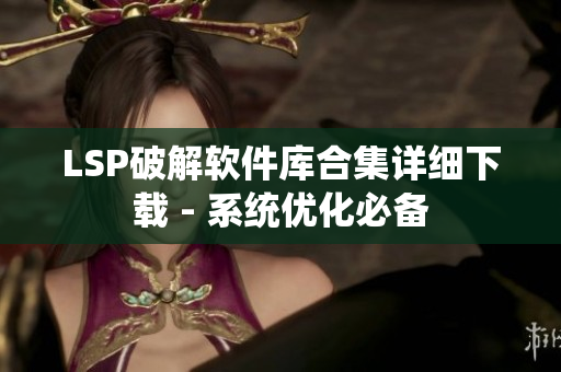 LSP破解软件库合集详细下载 - 系统优化必备