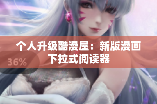 个人升级酷漫屋：新版漫画下拉式阅读器