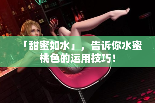 「甜蜜如水」，告诉你水蜜桃色的运用技巧！