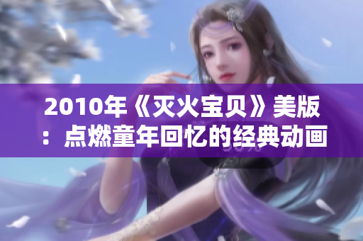 2010年《灭火宝贝》美版：点燃童年回忆的经典动画