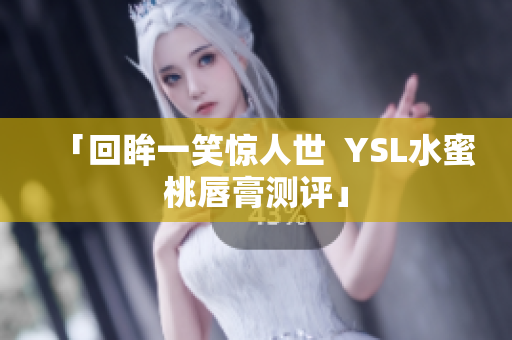 「回眸一笑惊人世  YSL水蜜桃唇膏测评」