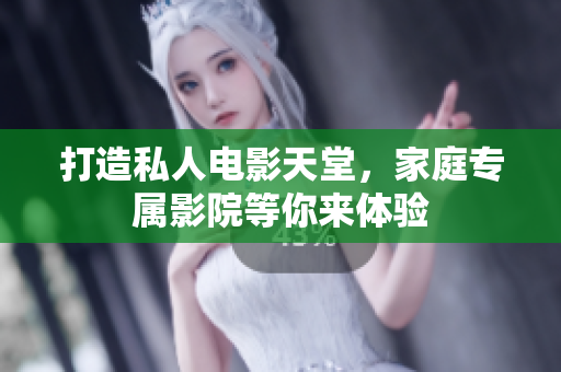 打造私人电影天堂，家庭专属影院等你来体验