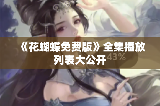 《花蝴蝶免费版》全集播放列表大公开