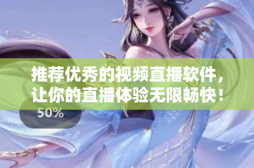 推荐优秀的视频直播软件，让你的直播体验无限畅快！