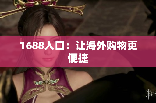 1688入口：让海外购物更便捷