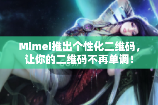 Mimei推出个性化二维码，让你的二维码不再单调！