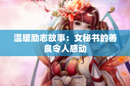 温暖励志故事：女秘书的善良令人感动