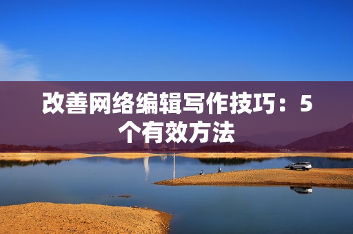改善网络编辑写作技巧：5个有效方法