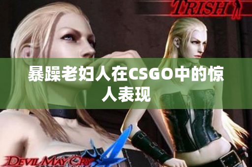 暴躁老妇人在CSGO中的惊人表现