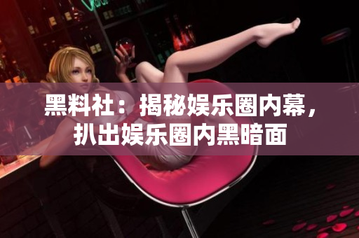 黑料社：揭秘娱乐圈内幕，扒出娱乐圈内黑暗面