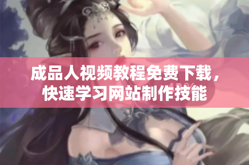 成品人视频教程免费下载，快速学习网站制作技能